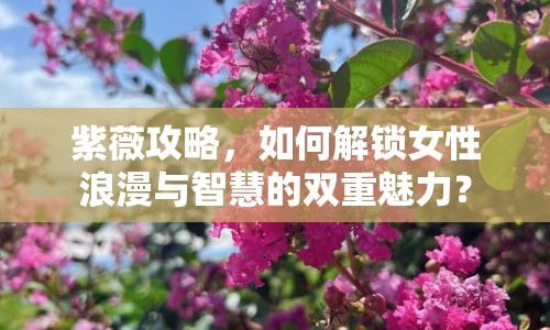 紫薇攻略，如何解鎖女性浪漫與智慧的雙重魅力？