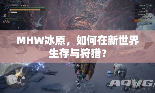 MHW冰原，如何在新世界生存與狩獵？