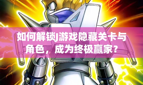 如何解鎖J游戲隱藏關(guān)卡與角色，成為終極贏家？