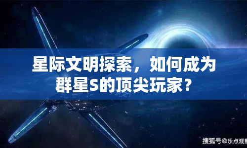 星際文明探索，如何成為群星S的頂尖玩家？