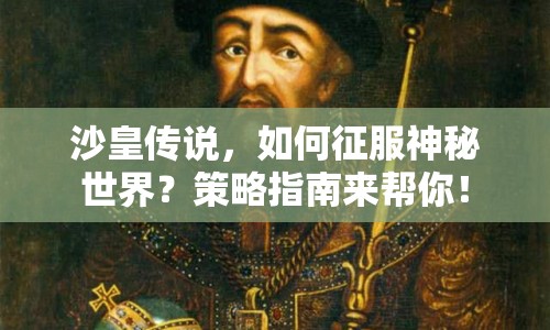 沙皇傳說，如何征服神秘世界？策略指南來幫你！