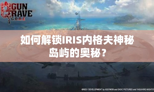 如何解鎖IRIS內(nèi)格夫神秘島嶼的奧秘？