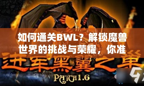 如何通關(guān)BWL？解鎖魔獸世界的挑戰(zhàn)與榮耀，你準備好了嗎？