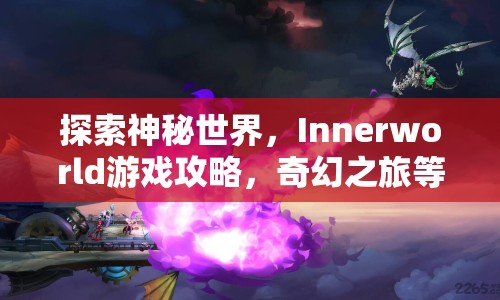 探索神秘世界，Innerworld游戲攻略，奇幻之旅等你來開啟？