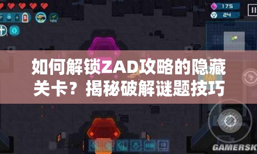 如何解鎖ZAD攻略的隱藏關(guān)卡？揭秘破解謎題技巧！