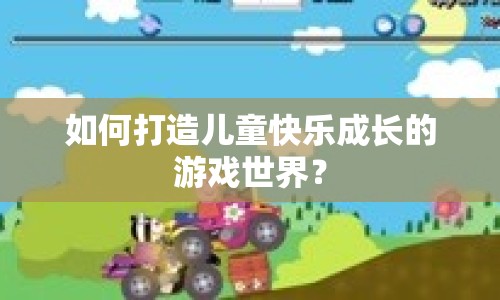 如何打造兒童快樂成長的游戲世界？