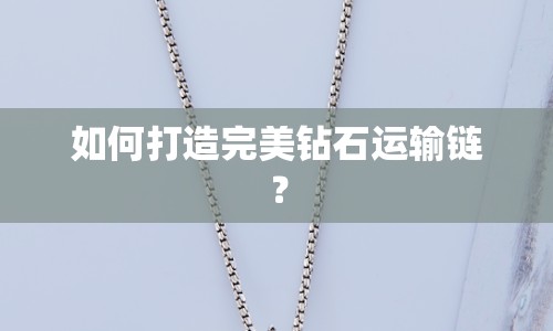 如何打造完美鉆石運(yùn)輸鏈？