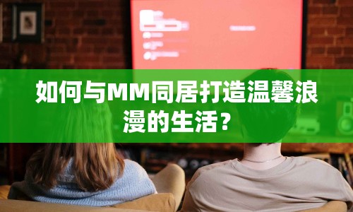 如何與MM同居打造溫馨浪漫的生活？