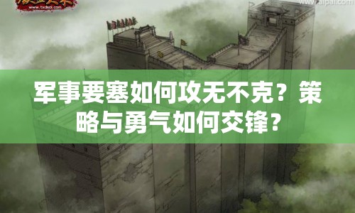 軍事要塞如何攻無不克？策略與勇氣如何交鋒？