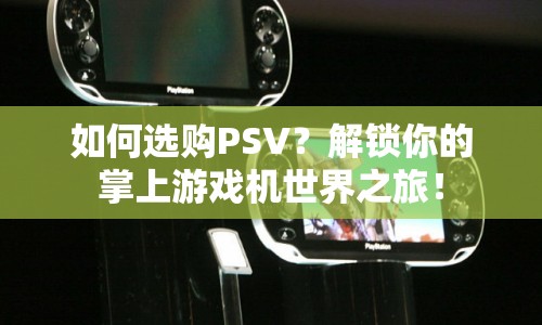 如何選購PSV？解鎖你的掌上游戲機(jī)世界之旅！