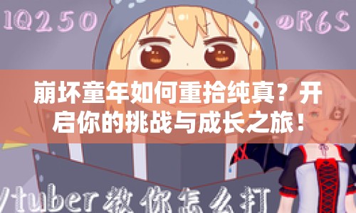 崩壞童年如何重拾純真？開啟你的挑戰(zhàn)與成長之旅！