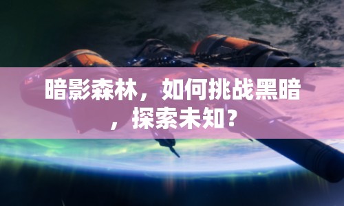 暗影森林，如何挑戰(zhàn)黑暗，探索未知？