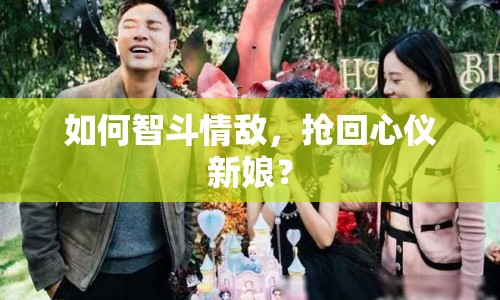 如何智斗情敵，搶回心儀新娘？