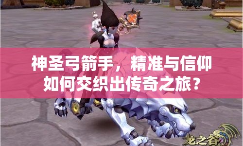 神圣弓箭手，精準(zhǔn)與信仰如何交織出傳奇之旅？