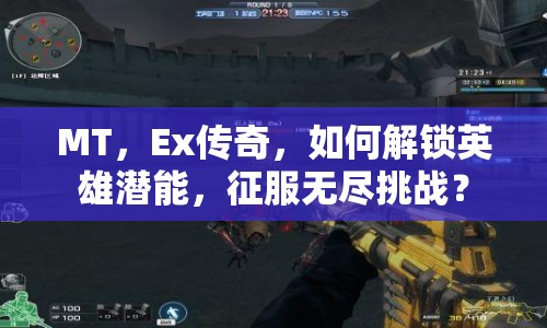 MT，Ex傳奇，如何解鎖英雄潛能，征服無盡挑戰(zhàn)？
