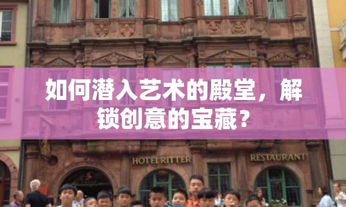 如何潛入藝術(shù)的殿堂，解鎖創(chuàng)意的寶藏？