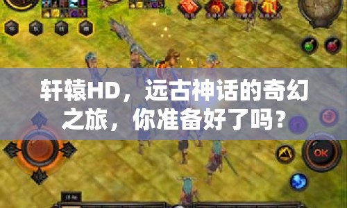 軒轅HD，遠古神話的奇幻之旅，你準備好了嗎？