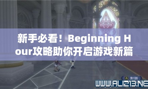 新手必看！Beginning Hour攻略助你開啟游戲新篇章，掌握關鍵策略！