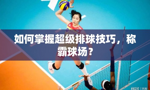 如何掌握超級排球技巧，稱霸球場？