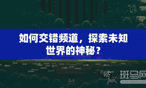 如何交錯頻道，探索未知世界的神秘？