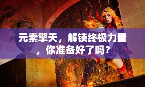 元素擎天，解鎖終極力量，你準(zhǔn)備好了嗎？