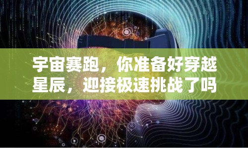 宇宙賽跑，你準(zhǔn)備好穿越星辰，迎接極速挑戰(zhàn)了嗎？