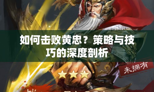 如何擊敗黃忠？策略與技巧的深度剖析