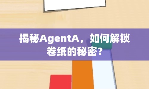 揭秘AgentA，如何解鎖卷紙的秘密？