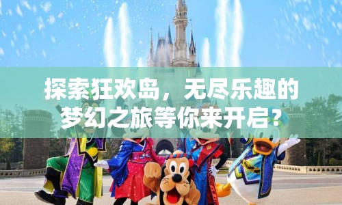 探索狂歡島，無(wú)盡樂趣的夢(mèng)幻之旅等你來(lái)開啟？