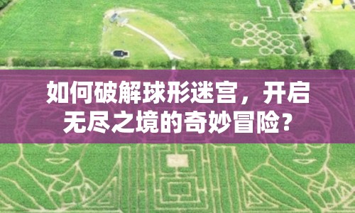 如何破解球形迷宮，開啟無盡之境的奇妙冒險(xiǎn)？