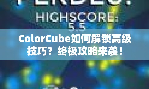 ColorCube如何解鎖高級(jí)技巧？終極攻略來(lái)襲！