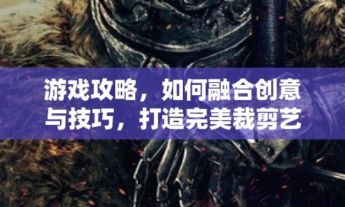 游戲攻略，如何融合創(chuàng)意與技巧，打造完美裁剪藝術(shù)？