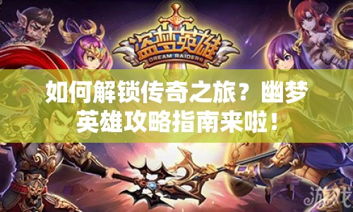 如何解鎖傳奇之旅？幽夢英雄攻略指南來啦！