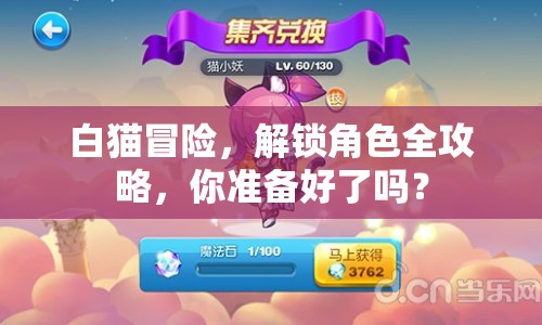 白貓冒險，解鎖角色全攻略，你準(zhǔn)備好了嗎？