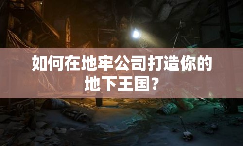 如何在地牢公司打造你的地下王國(guó)？