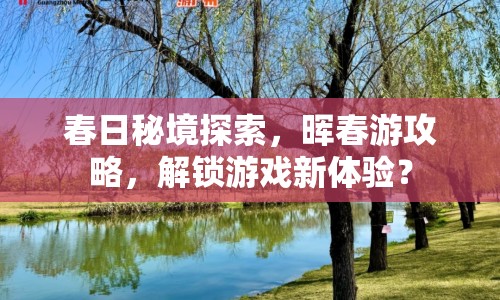 春日秘境探索，暉春游攻略，解鎖游戲新體驗(yàn)？