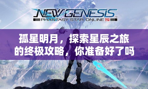 孤星明月，探索星辰之旅的終極攻略，你準備好了嗎？
