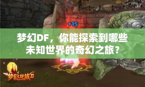 夢幻DF，你能探索到哪些未知世界的奇幻之旅？