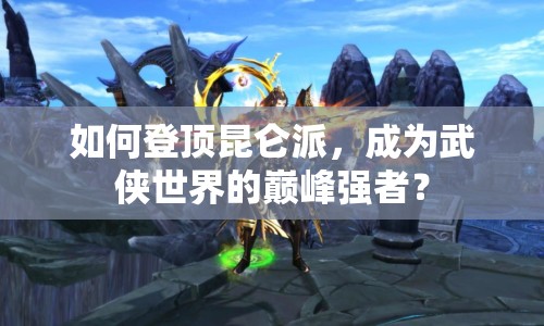 如何登頂昆侖派，成為武俠世界的巔峰強(qiáng)者？