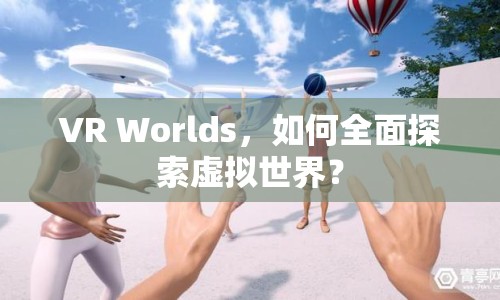 VR Worlds，如何全面探索虛擬世界？