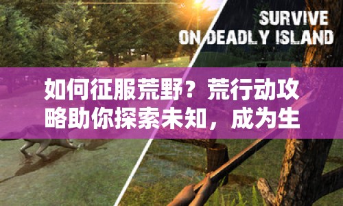 如何征服荒野？荒行動攻略助你探索未知，成為生存大師！