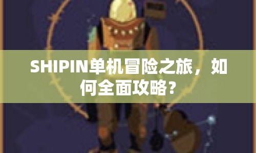 SHIPIN單機冒險之旅，如何全面攻略？