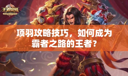 項(xiàng)羽攻略技巧，如何成為霸者之路的王者？
