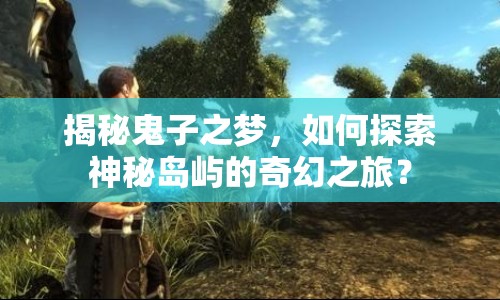 揭秘鬼子之夢，如何探索神秘島嶼的奇幻之旅？