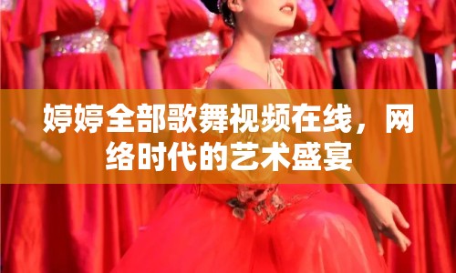 婷婷全部歌舞視頻在線，網(wǎng)絡(luò)時(shí)代的藝術(shù)盛宴