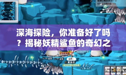 深海探險，你準(zhǔn)備好了嗎？揭秘妖精鯊魚的奇幻之旅！