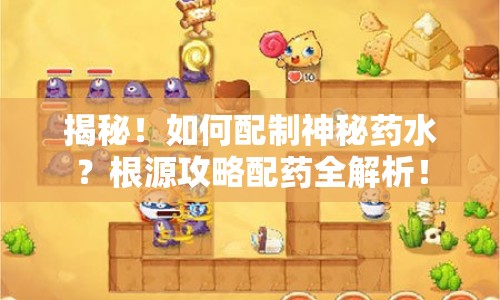 揭秘！如何配制神秘藥水？根源攻略配藥全解析！