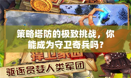 策略塔防的極致挑戰(zhàn)，你能成為守衛(wèi)奇兵嗎？