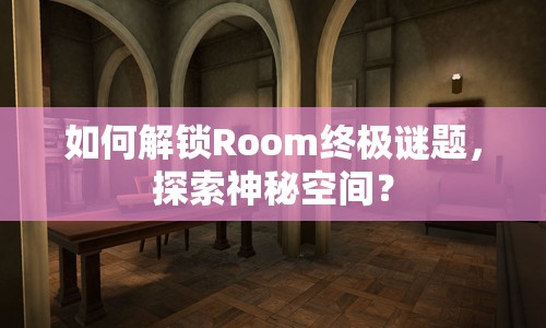 如何解鎖Room終極謎題，探索神秘空間？