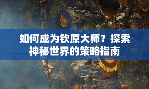 如何成為欽原大師？探索神秘世界的策略指南